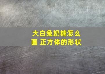 大白兔奶糖怎么画 正方体的形状